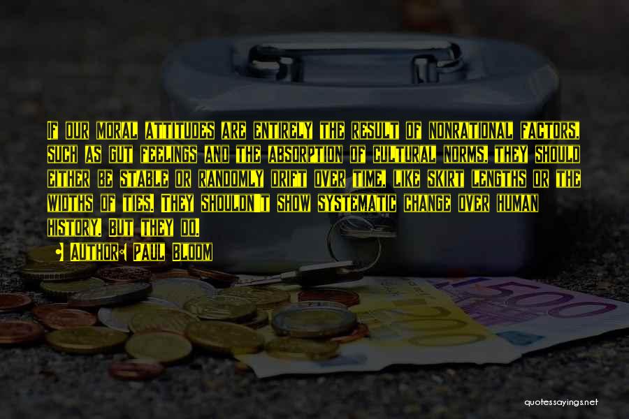 Paul Bloom Quotes: If Our Moral Attitudes Are Entirely The Result Of Nonrational Factors, Such As Gut Feelings And The Absorption Of Cultural