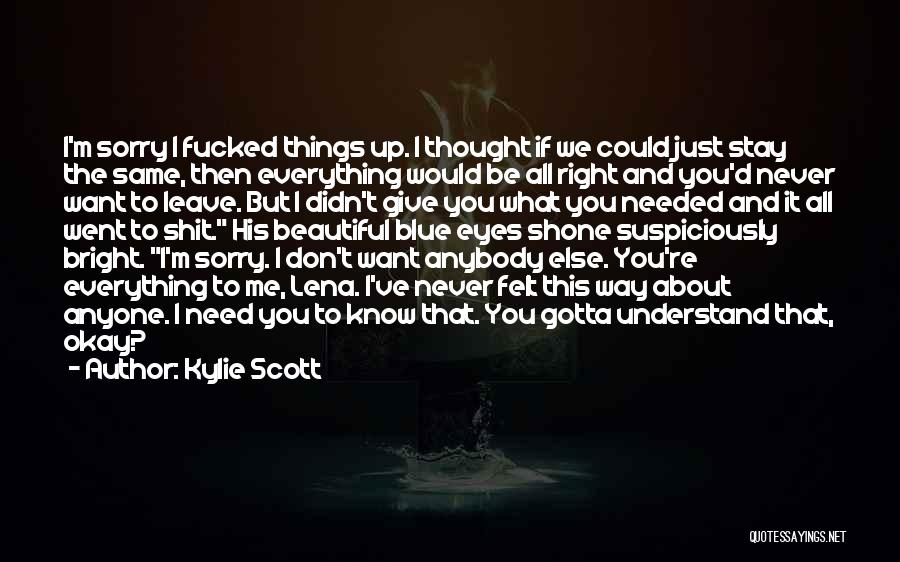 Kylie Scott Quotes: I'm Sorry I Fucked Things Up. I Thought If We Could Just Stay The Same, Then Everything Would Be All