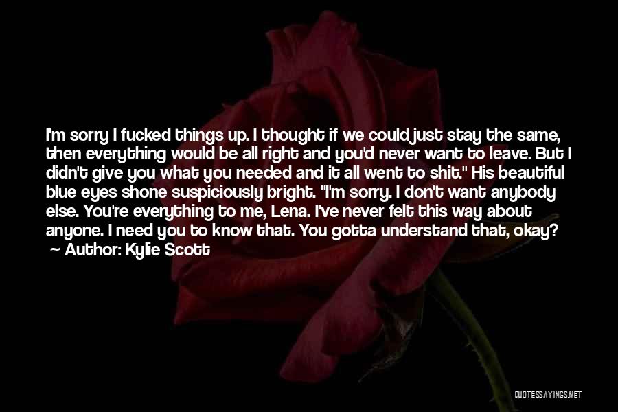 Kylie Scott Quotes: I'm Sorry I Fucked Things Up. I Thought If We Could Just Stay The Same, Then Everything Would Be All