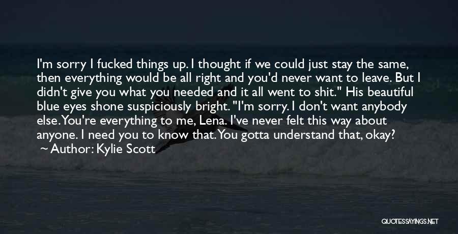 Kylie Scott Quotes: I'm Sorry I Fucked Things Up. I Thought If We Could Just Stay The Same, Then Everything Would Be All