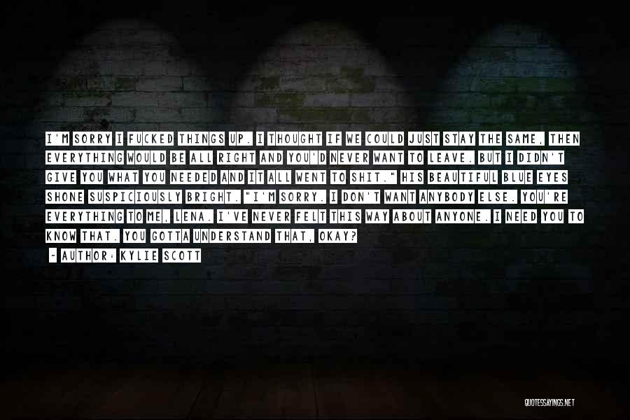 Kylie Scott Quotes: I'm Sorry I Fucked Things Up. I Thought If We Could Just Stay The Same, Then Everything Would Be All