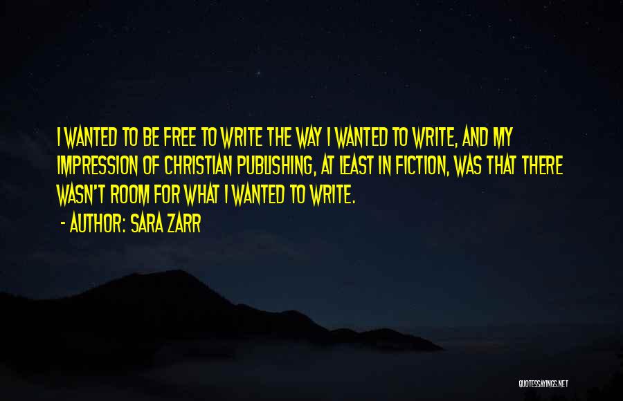 Sara Zarr Quotes: I Wanted To Be Free To Write The Way I Wanted To Write, And My Impression Of Christian Publishing, At