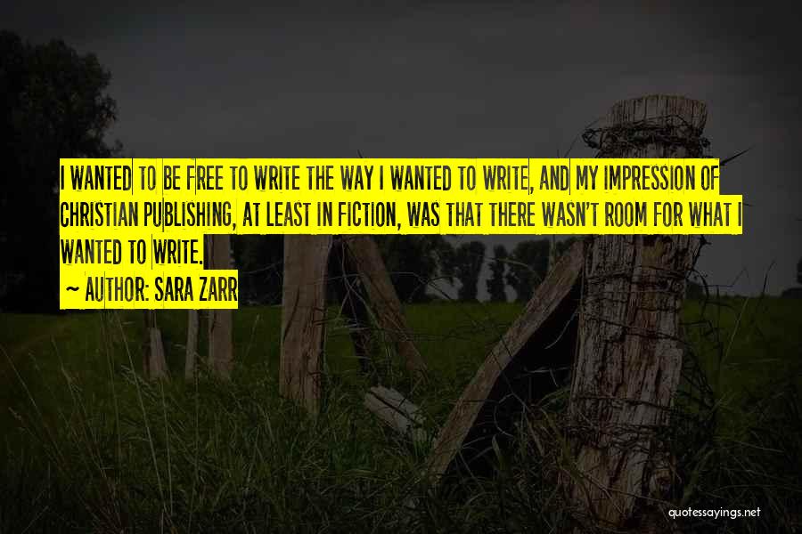 Sara Zarr Quotes: I Wanted To Be Free To Write The Way I Wanted To Write, And My Impression Of Christian Publishing, At