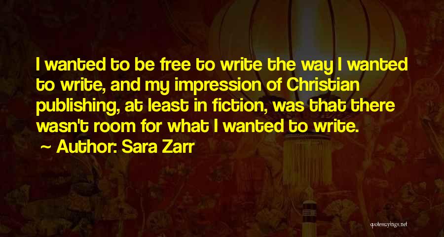 Sara Zarr Quotes: I Wanted To Be Free To Write The Way I Wanted To Write, And My Impression Of Christian Publishing, At