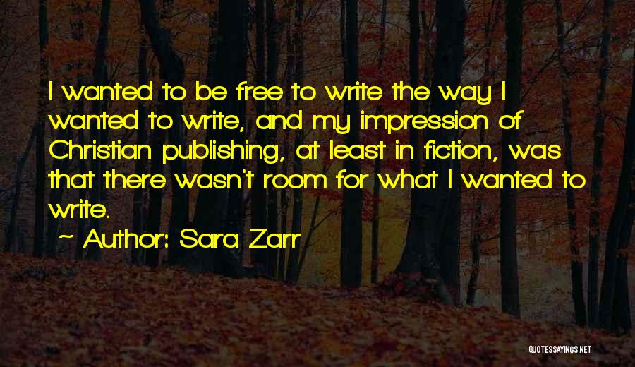 Sara Zarr Quotes: I Wanted To Be Free To Write The Way I Wanted To Write, And My Impression Of Christian Publishing, At