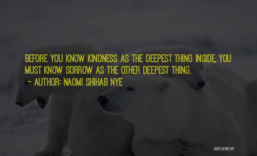 Naomi Shihab Nye Quotes: Before You Know Kindness As The Deepest Thing Inside, You Must Know Sorrow As The Other Deepest Thing.