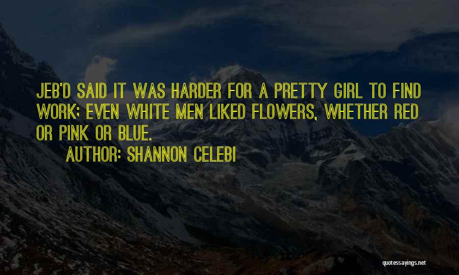 Shannon Celebi Quotes: Jeb'd Said It Was Harder For A Pretty Girl To Find Work; Even White Men Liked Flowers, Whether Red Or