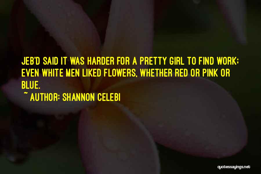 Shannon Celebi Quotes: Jeb'd Said It Was Harder For A Pretty Girl To Find Work; Even White Men Liked Flowers, Whether Red Or