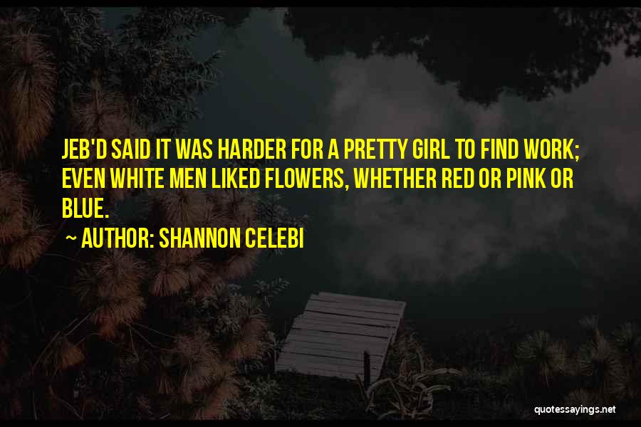 Shannon Celebi Quotes: Jeb'd Said It Was Harder For A Pretty Girl To Find Work; Even White Men Liked Flowers, Whether Red Or