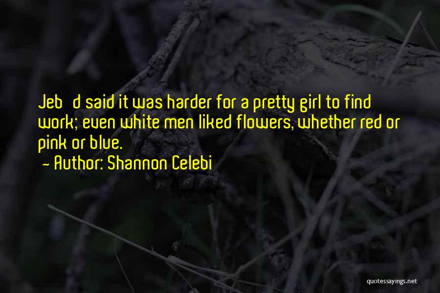 Shannon Celebi Quotes: Jeb'd Said It Was Harder For A Pretty Girl To Find Work; Even White Men Liked Flowers, Whether Red Or