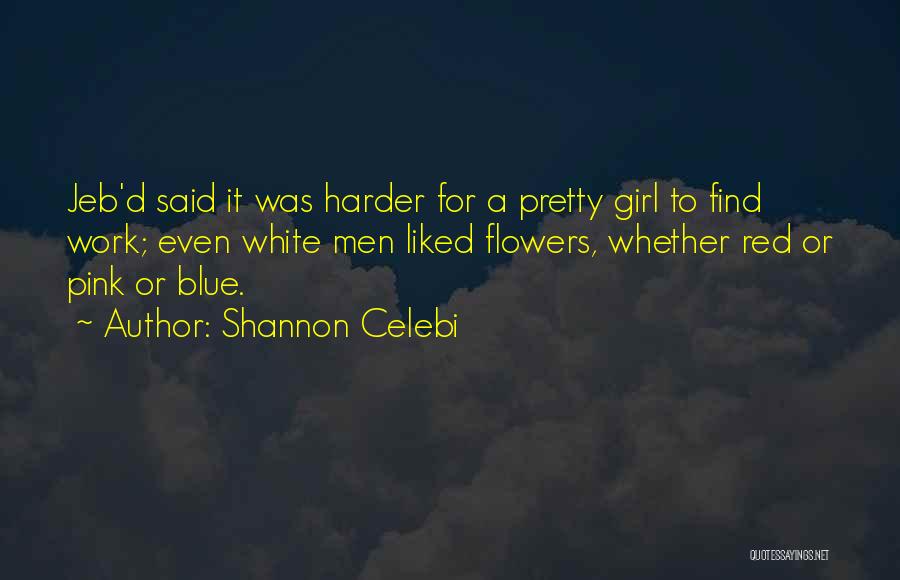 Shannon Celebi Quotes: Jeb'd Said It Was Harder For A Pretty Girl To Find Work; Even White Men Liked Flowers, Whether Red Or