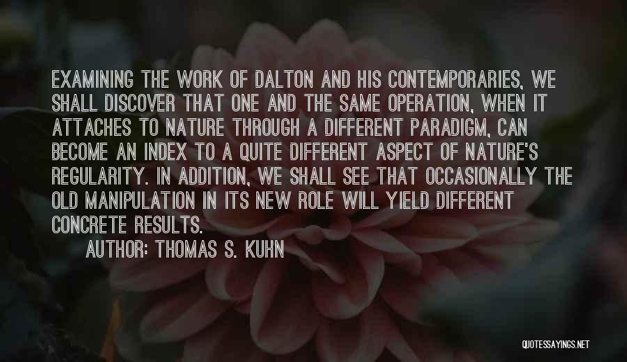 Thomas S. Kuhn Quotes: Examining The Work Of Dalton And His Contemporaries, We Shall Discover That One And The Same Operation, When It Attaches