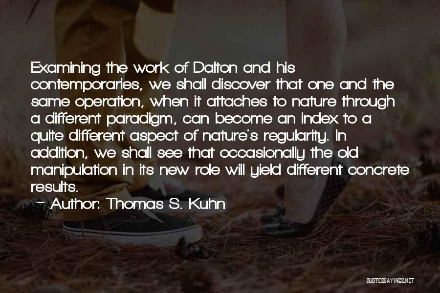 Thomas S. Kuhn Quotes: Examining The Work Of Dalton And His Contemporaries, We Shall Discover That One And The Same Operation, When It Attaches