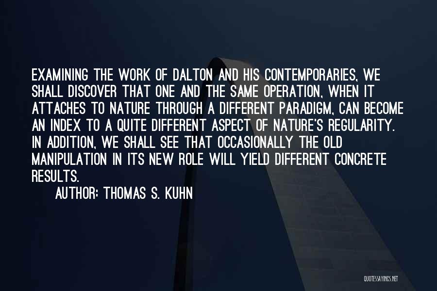 Thomas S. Kuhn Quotes: Examining The Work Of Dalton And His Contemporaries, We Shall Discover That One And The Same Operation, When It Attaches