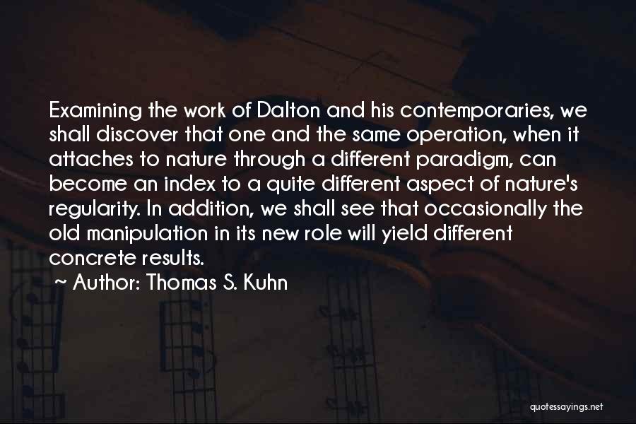 Thomas S. Kuhn Quotes: Examining The Work Of Dalton And His Contemporaries, We Shall Discover That One And The Same Operation, When It Attaches