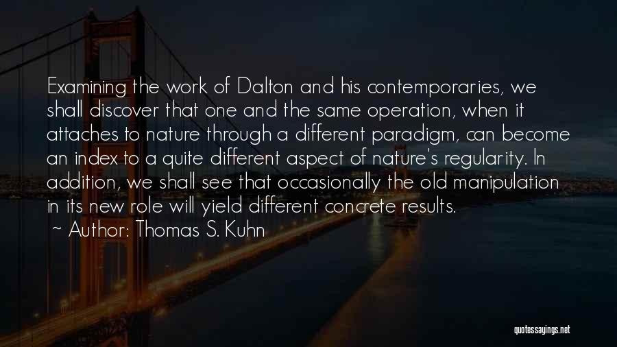 Thomas S. Kuhn Quotes: Examining The Work Of Dalton And His Contemporaries, We Shall Discover That One And The Same Operation, When It Attaches