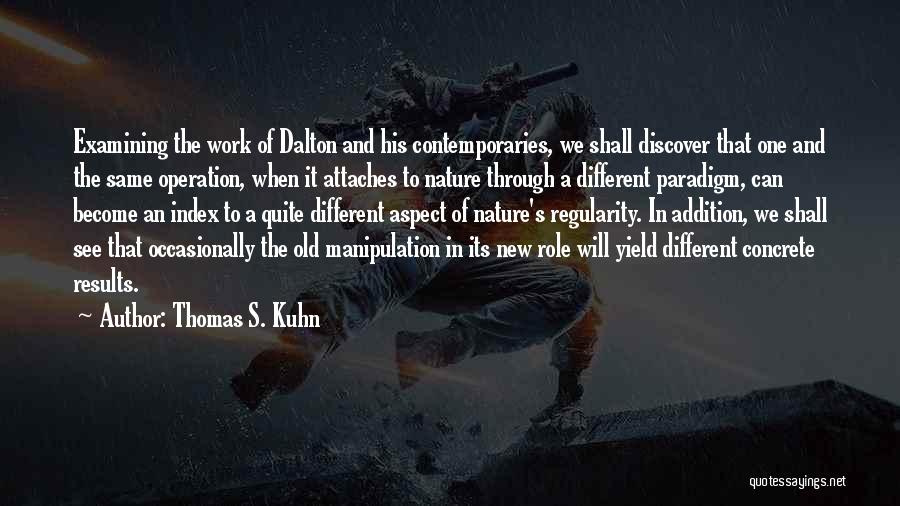 Thomas S. Kuhn Quotes: Examining The Work Of Dalton And His Contemporaries, We Shall Discover That One And The Same Operation, When It Attaches