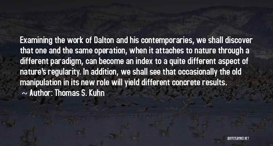 Thomas S. Kuhn Quotes: Examining The Work Of Dalton And His Contemporaries, We Shall Discover That One And The Same Operation, When It Attaches