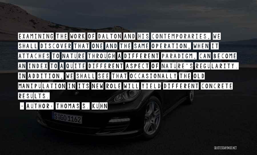 Thomas S. Kuhn Quotes: Examining The Work Of Dalton And His Contemporaries, We Shall Discover That One And The Same Operation, When It Attaches