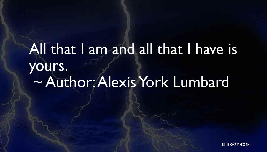 Alexis York Lumbard Quotes: All That I Am And All That I Have Is Yours.