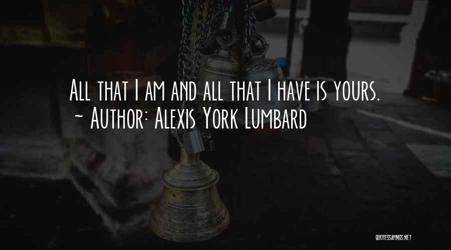 Alexis York Lumbard Quotes: All That I Am And All That I Have Is Yours.