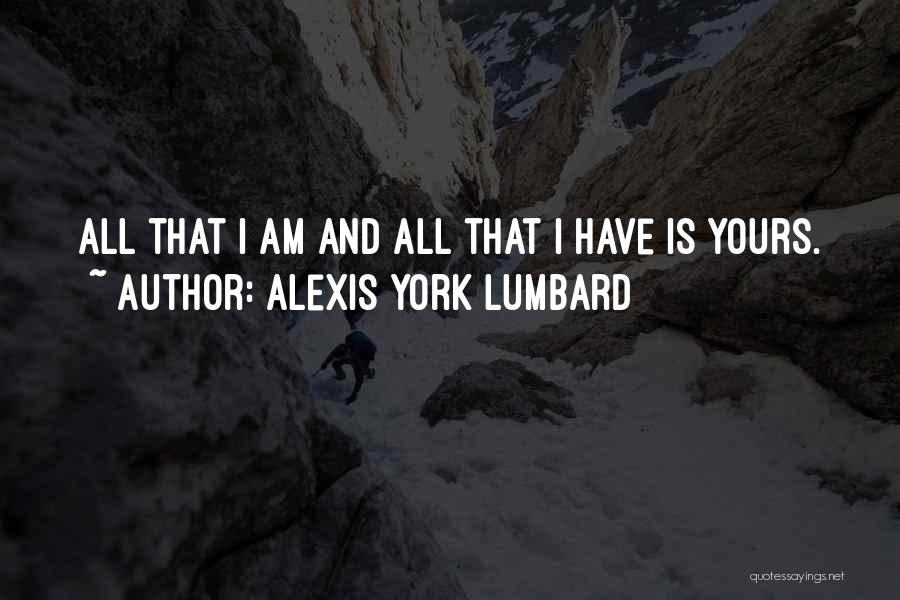 Alexis York Lumbard Quotes: All That I Am And All That I Have Is Yours.