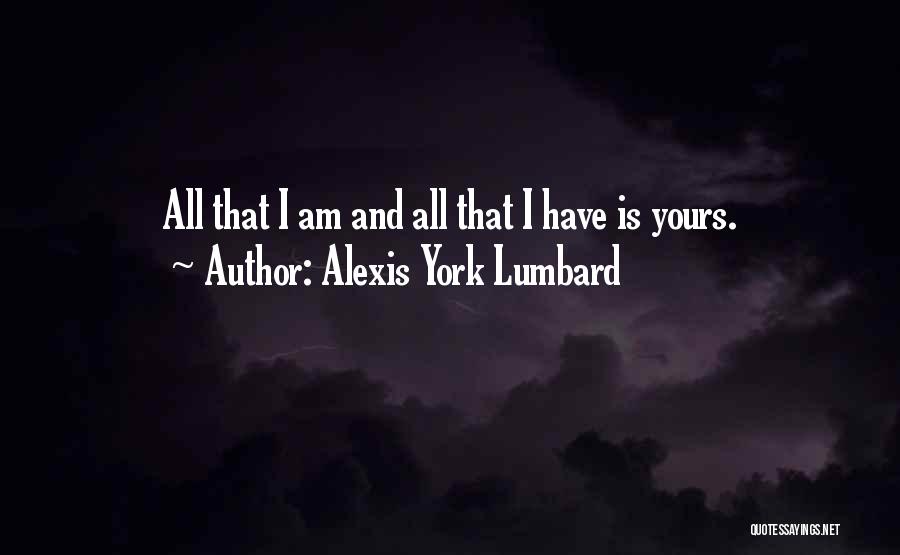 Alexis York Lumbard Quotes: All That I Am And All That I Have Is Yours.