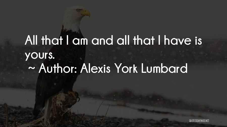 Alexis York Lumbard Quotes: All That I Am And All That I Have Is Yours.