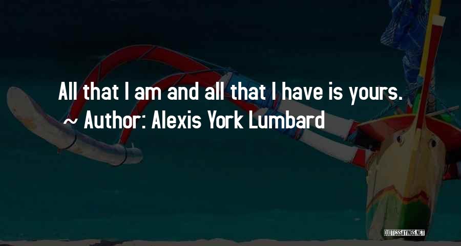 Alexis York Lumbard Quotes: All That I Am And All That I Have Is Yours.