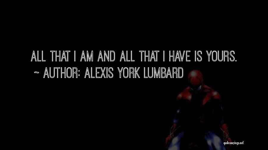 Alexis York Lumbard Quotes: All That I Am And All That I Have Is Yours.