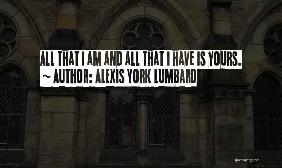 Alexis York Lumbard Quotes: All That I Am And All That I Have Is Yours.