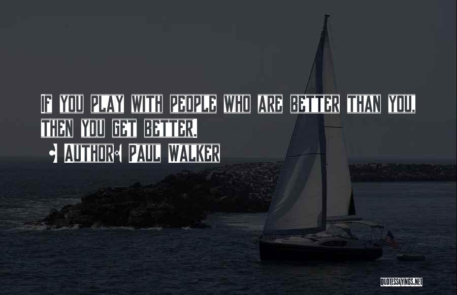 Paul Walker Quotes: If You Play With People Who Are Better Than You, Then You Get Better.