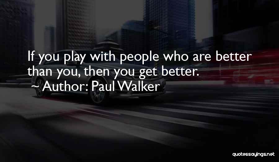 Paul Walker Quotes: If You Play With People Who Are Better Than You, Then You Get Better.