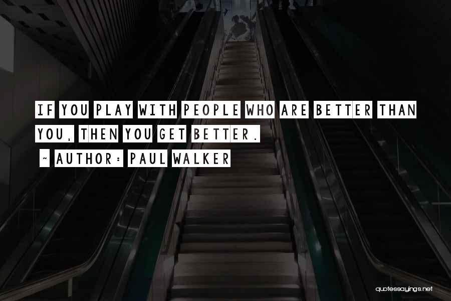 Paul Walker Quotes: If You Play With People Who Are Better Than You, Then You Get Better.