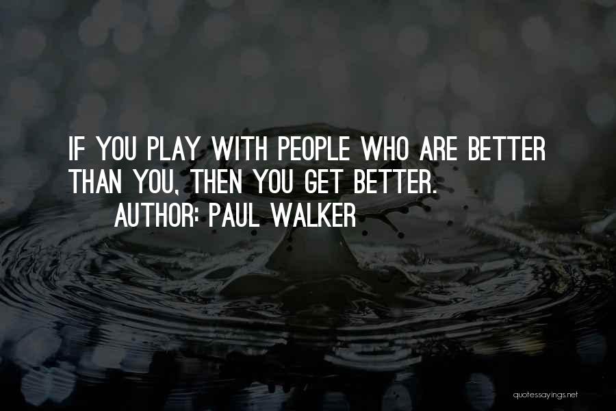 Paul Walker Quotes: If You Play With People Who Are Better Than You, Then You Get Better.