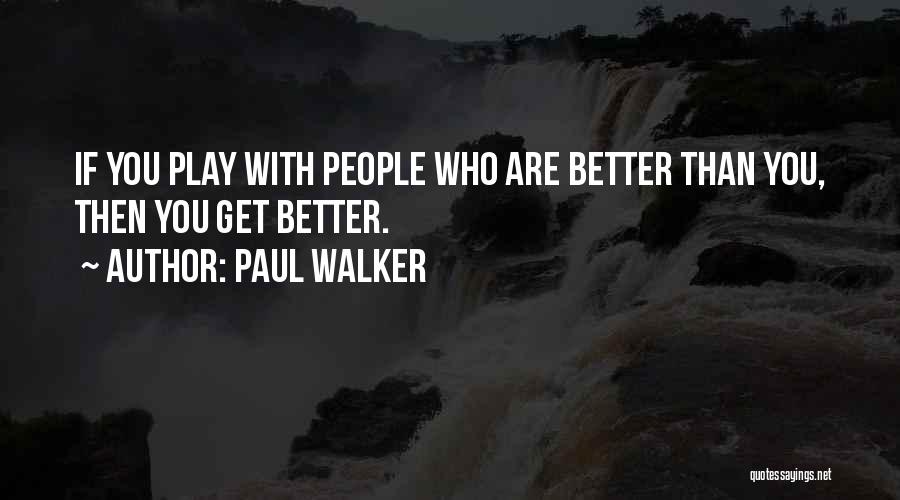 Paul Walker Quotes: If You Play With People Who Are Better Than You, Then You Get Better.