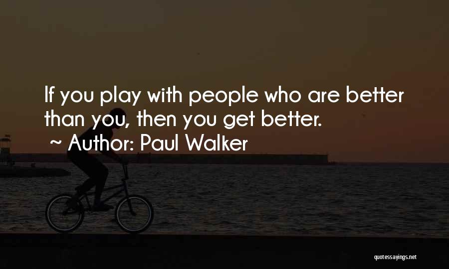 Paul Walker Quotes: If You Play With People Who Are Better Than You, Then You Get Better.