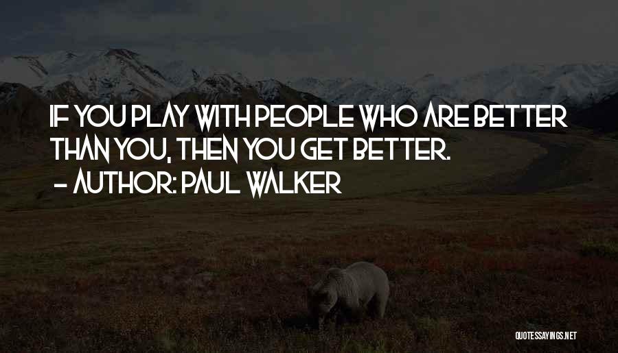 Paul Walker Quotes: If You Play With People Who Are Better Than You, Then You Get Better.