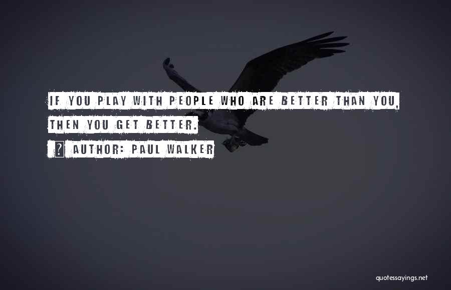 Paul Walker Quotes: If You Play With People Who Are Better Than You, Then You Get Better.