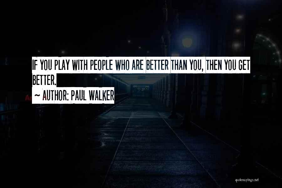 Paul Walker Quotes: If You Play With People Who Are Better Than You, Then You Get Better.