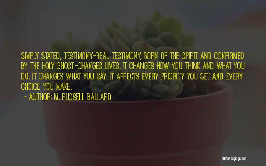 M. Russell Ballard Quotes: Simply Stated, Testimony-real Testimony, Born Of The Spirit And Confirmed By The Holy Ghost-changes Lives. It Changes How You Think