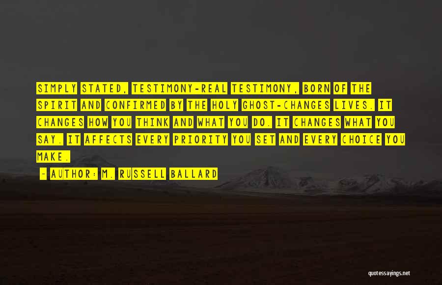 M. Russell Ballard Quotes: Simply Stated, Testimony-real Testimony, Born Of The Spirit And Confirmed By The Holy Ghost-changes Lives. It Changes How You Think
