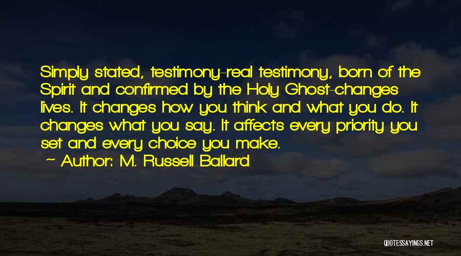 M. Russell Ballard Quotes: Simply Stated, Testimony-real Testimony, Born Of The Spirit And Confirmed By The Holy Ghost-changes Lives. It Changes How You Think