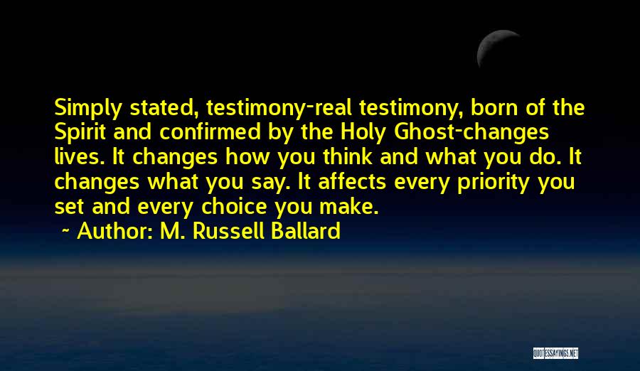 M. Russell Ballard Quotes: Simply Stated, Testimony-real Testimony, Born Of The Spirit And Confirmed By The Holy Ghost-changes Lives. It Changes How You Think
