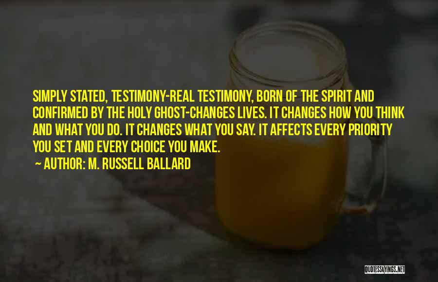 M. Russell Ballard Quotes: Simply Stated, Testimony-real Testimony, Born Of The Spirit And Confirmed By The Holy Ghost-changes Lives. It Changes How You Think