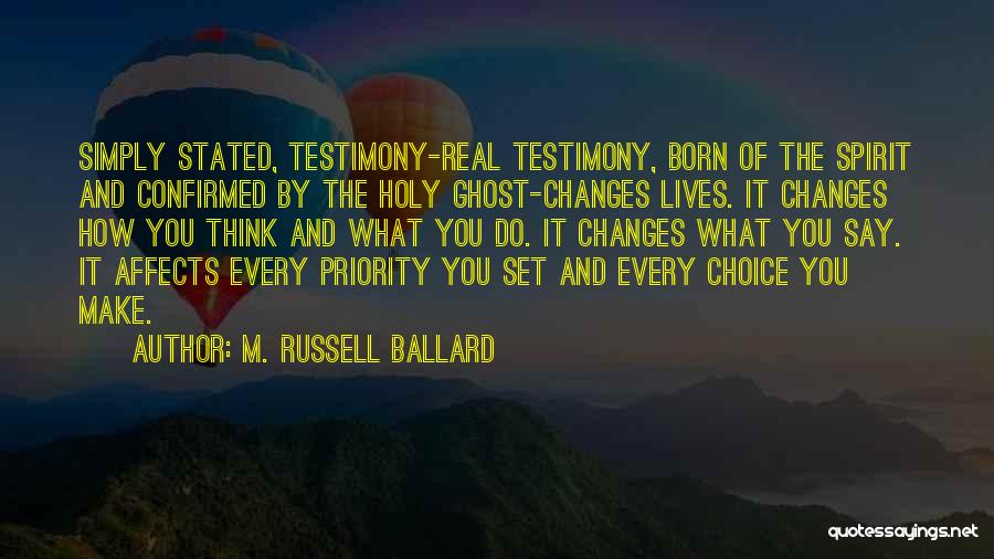M. Russell Ballard Quotes: Simply Stated, Testimony-real Testimony, Born Of The Spirit And Confirmed By The Holy Ghost-changes Lives. It Changes How You Think