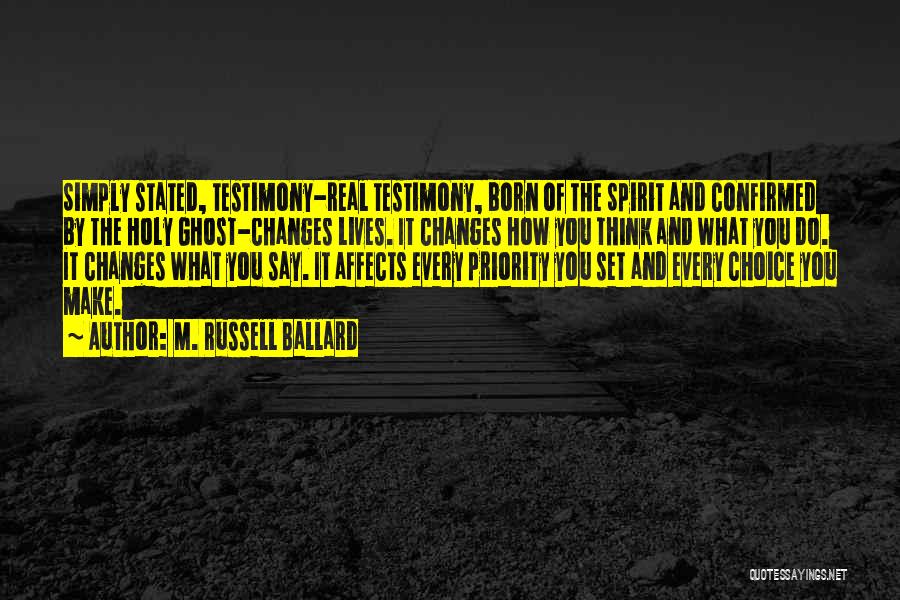 M. Russell Ballard Quotes: Simply Stated, Testimony-real Testimony, Born Of The Spirit And Confirmed By The Holy Ghost-changes Lives. It Changes How You Think