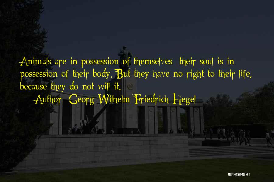 Georg Wilhelm Friedrich Hegel Quotes: Animals Are In Possession Of Themselves; Their Soul Is In Possession Of Their Body. But They Have No Right To