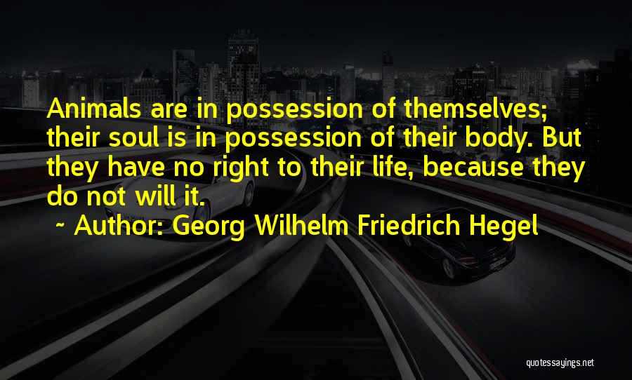 Georg Wilhelm Friedrich Hegel Quotes: Animals Are In Possession Of Themselves; Their Soul Is In Possession Of Their Body. But They Have No Right To