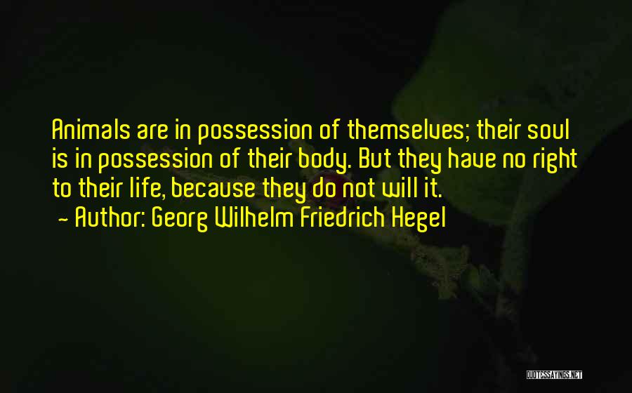 Georg Wilhelm Friedrich Hegel Quotes: Animals Are In Possession Of Themselves; Their Soul Is In Possession Of Their Body. But They Have No Right To